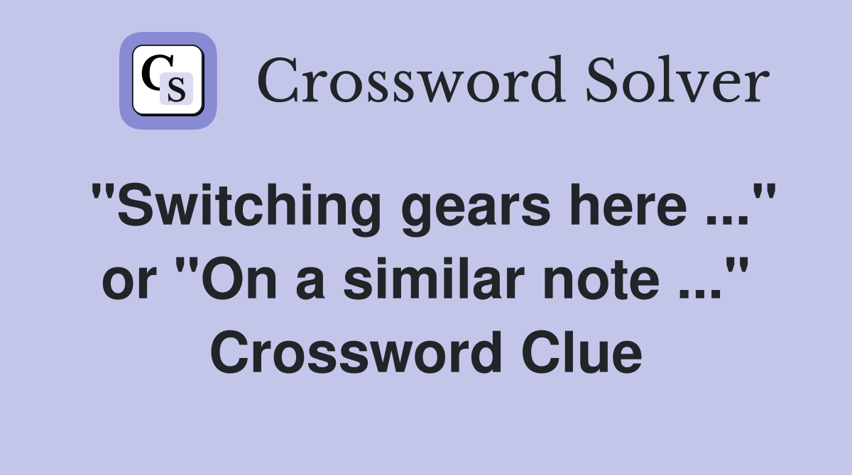 "Switching gears here" or "On a similar note" Crossword Clue